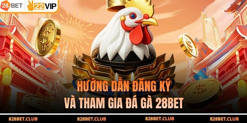 Hướng dẫn đăng ký và tham gia đá gà 28BET